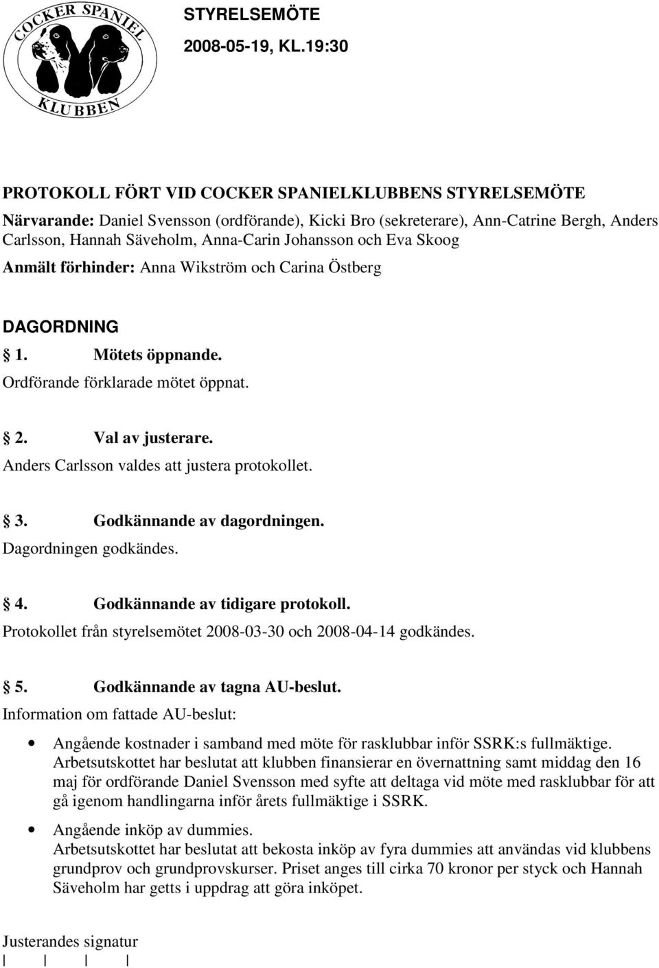 Godkännande av dagordningen. Dagordningen godkändes. 4. Godkännande av tidigare protokoll. Protokollet från styrelsemötet 2008-03-30 och 2008-04-14 godkändes. 5. Godkännande av tagna AU-beslut.