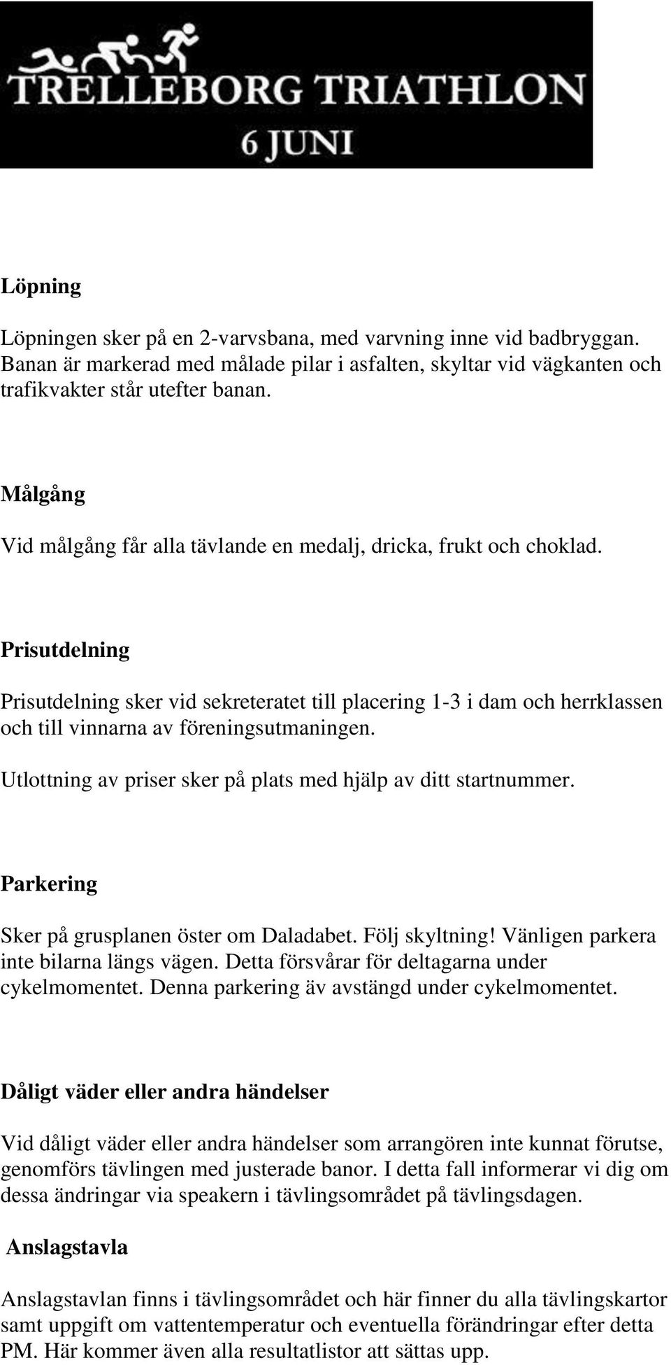 Prisutdelning Prisutdelning sker vid sekreteratet till placering 1-3 i dam och herrklassen och till vinnarna av föreningsutmaningen. Utlottning av priser sker på plats med hjälp av ditt startnummer.