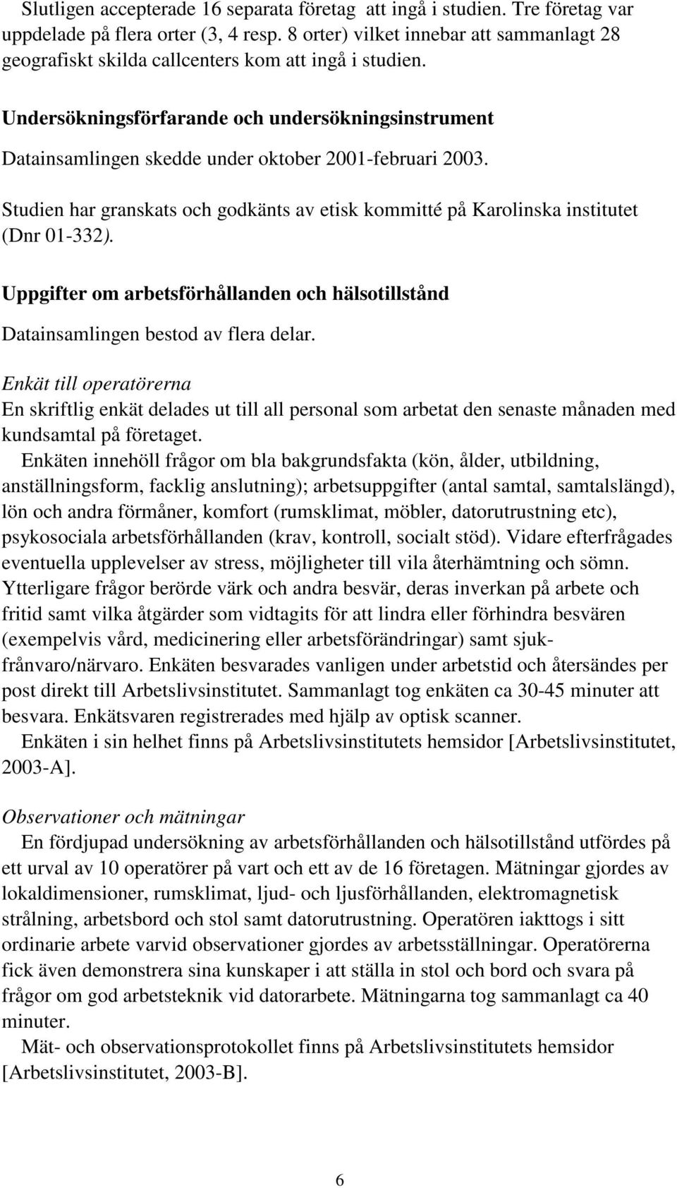 Undersökningsförfarande och undersökningsinstrument Datainsamlingen skedde under oktober 2001-februari 2003. Studien har granskats och godkänts av etisk kommitté på Karolinska institutet (Dnr 01-332).