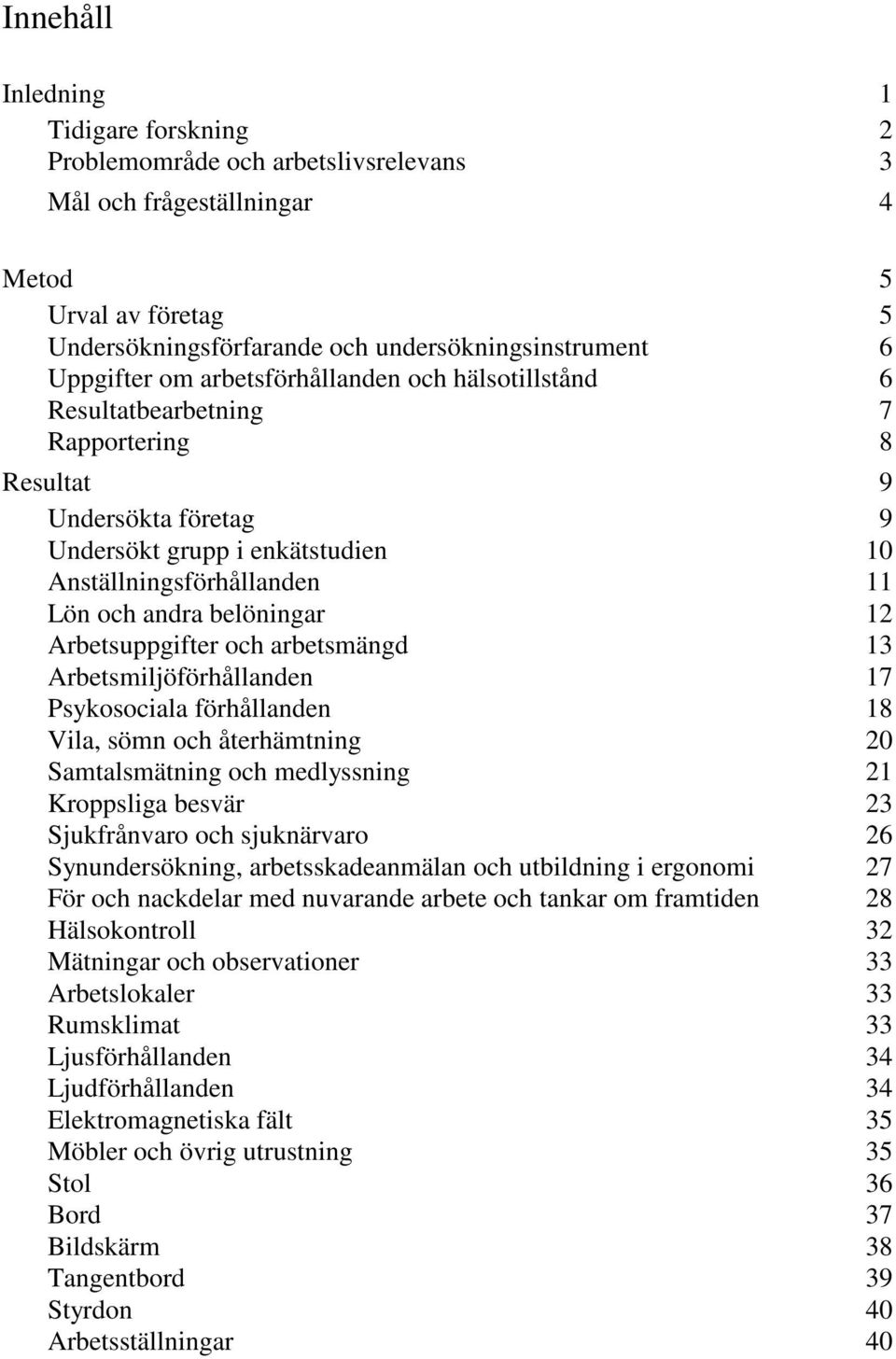 12 Arbetsuppgifter och arbetsmängd 13 Arbetsmiljöförhållanden 17 Psykosociala förhållanden 18 Vila, sömn och återhämtning 20 Samtalsmätning och medlyssning 21 Kroppsliga besvär 23 Sjukfrånvaro och