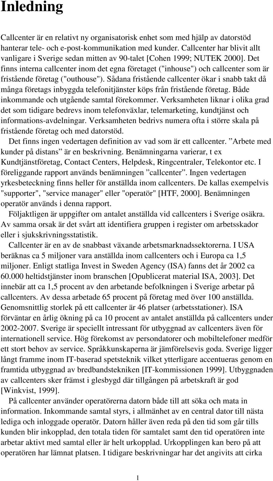 Det finns interna callcenter inom det egna företaget ("inhouse") och callcenter som är fristående företag ("outhouse").