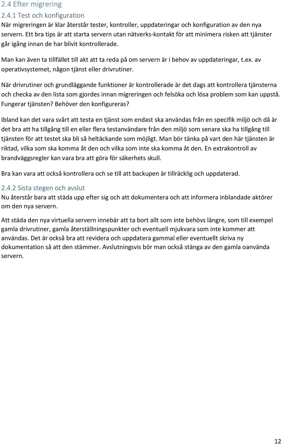 Man kan även ta tillfället till akt att ta reda på om servern är i behov av uppdateringar, t.ex. av operativsystemet, någon tjänst eller drivrutiner.