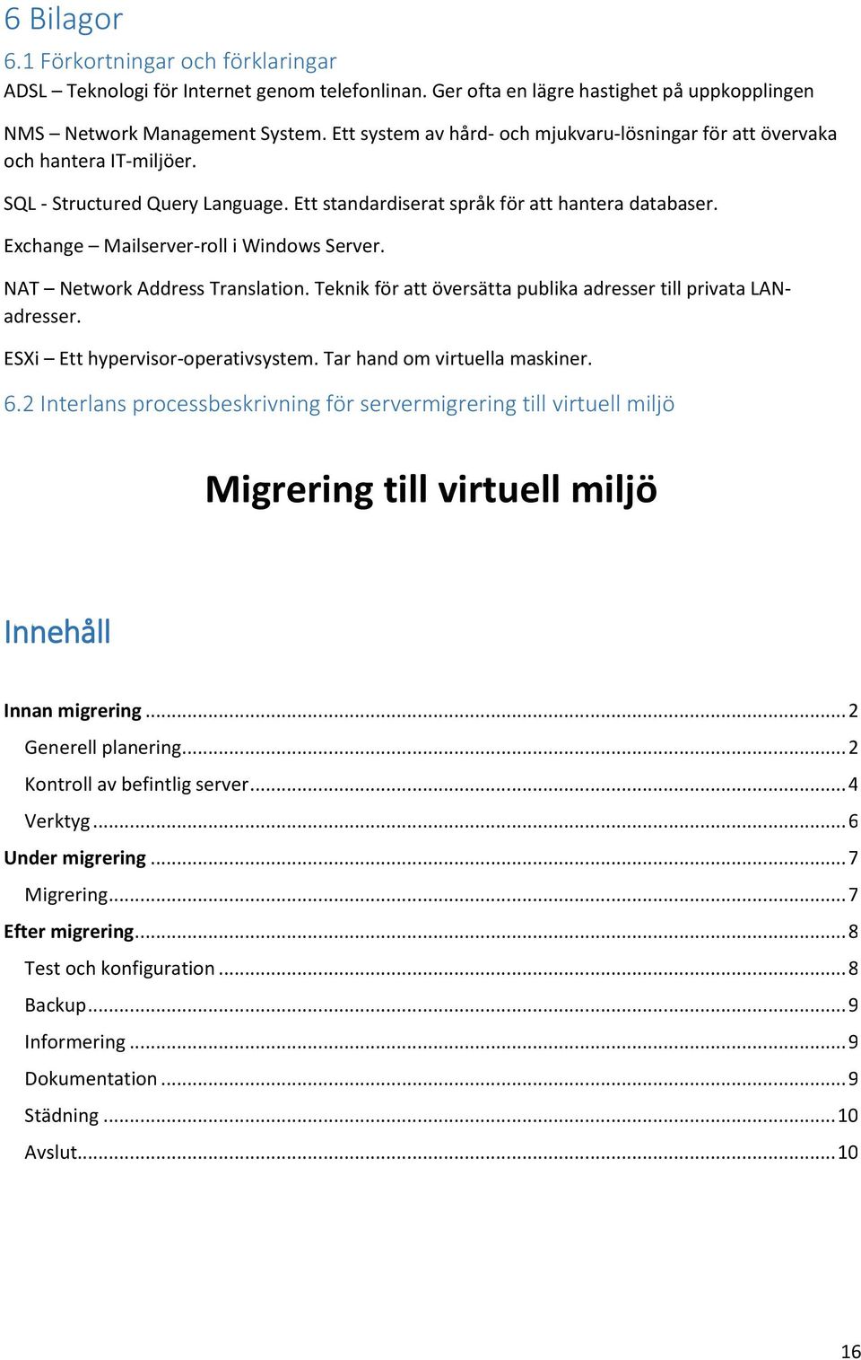 Exchange Mailserver-roll i Windows Server. NAT Network Address Translation. Teknik för att översätta publika adresser till privata LANadresser. ESXi Ett hypervisor-operativsystem.