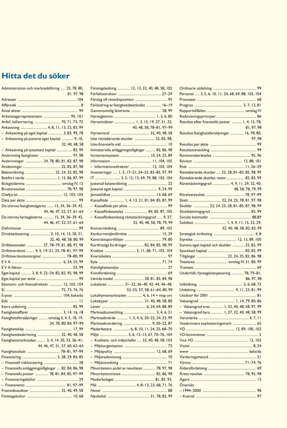 .. 83, 99 Avskrivning fastigheter... 97, 98 Avskrivningar... 24, 78, 80, 81, 83, 87, 98 Avsättningar... 22, 82, 87, 98 Balansräkning... 22, 24, 25, 82, 98 Bokfört värde.