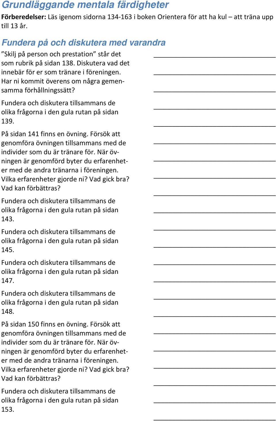 Försök att genomföra övningen tillsammans med de individer som du är tränare för. När övningen är genomförd byter du erfarenheter med de andra tränarna i föreningen. Vilka erfarenheter gjorde ni?