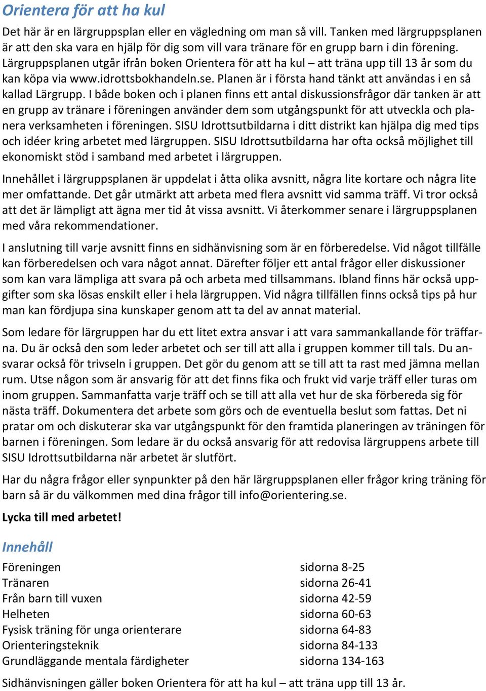 Lärgruppsplanen utgår ifrån boken Orientera för att ha kul att träna upp till 13 år som du kan köpa via www.idrottsbokhandeln.se. Planen är i första hand tänkt att användas i en så kallad Lärgrupp.