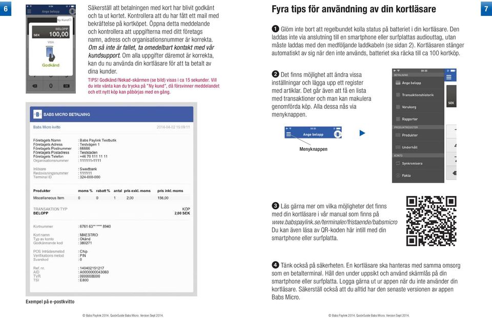 Om alla uppgifter däremot är korrekta, kan du nu använda din kortläsare för att ta betalt av dina kunder. TIPS! Godkänd/Nekad-skärmen (se bild) visas i ca sekunder.