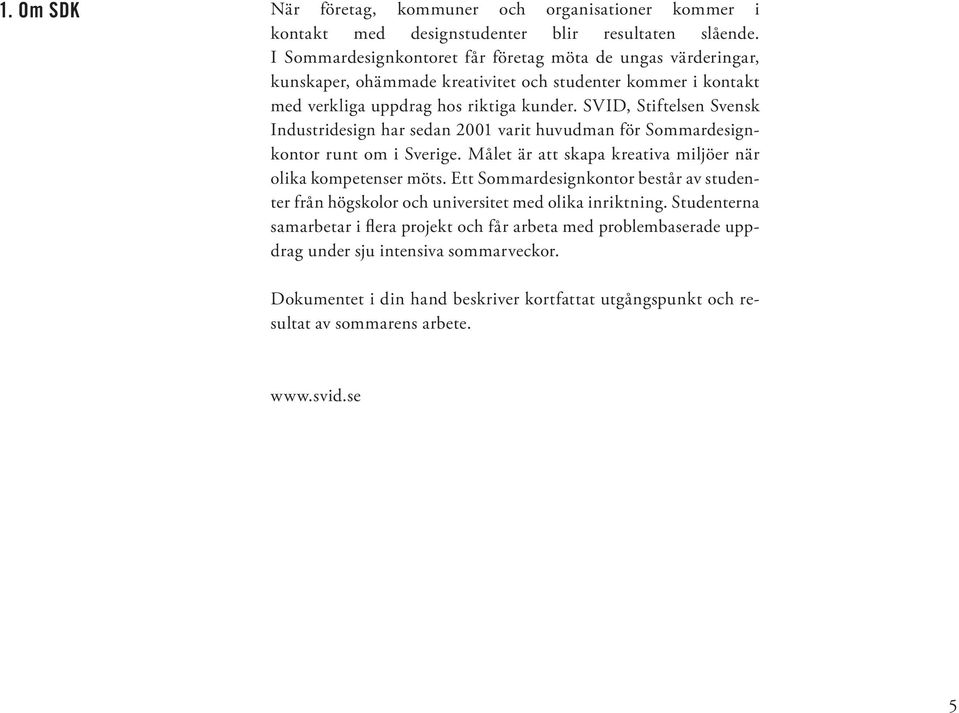 SVID, Stiftelsen Svensk Industridesign har sedan 2001 varit huvudman för Sommardesignkontor runt om i Sverige. Målet är att skapa kreativa miljöer när olika kompetenser möts.