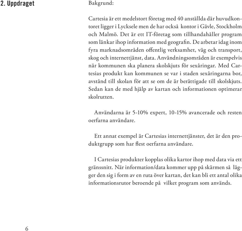 De arbetar idag inom fyra marknadsområden offentlig verksamhet, väg och transport, skog och internettjänst, data. Användningsområden är exempelvis när kommunen ska planera skolskjuts för sexåringar.