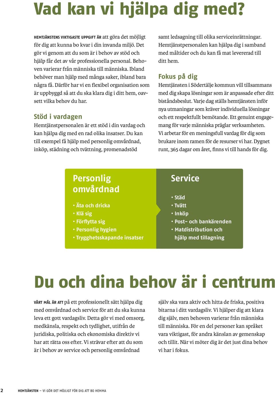 Ibland behöver man hjälp med många saker, ibland bara några få. Därför har vi en flexibel organisation som är uppbyggd så att du ska klara dig i ditt hem, oavsett vilka behov du har.
