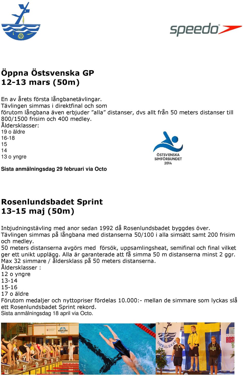 Åldersklasser: 19 o äldre 16-18 15 14 13 o yngre Sista anmälningsdag 29 februari via Octo Rosenlundsbadet Sprint 13-15 maj (50m) Inbjudningstävling med anor sedan 1992 då Rosenlundsbadet byggdes över.