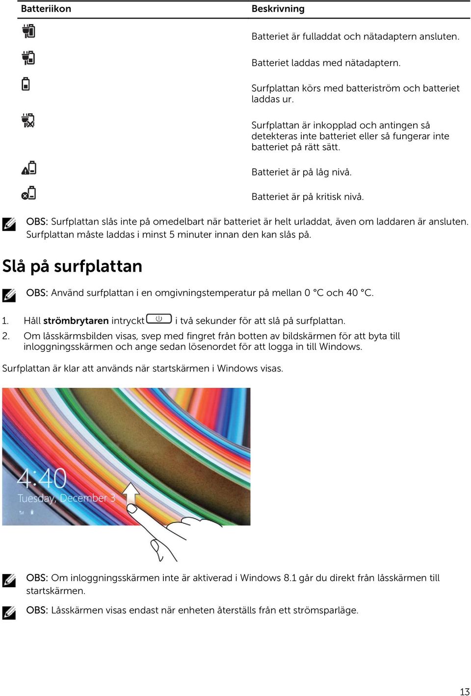 OBS: Surfplattan slås inte på omedelbart när batteriet är helt urladdat, även om laddaren är ansluten. Surfplattan måste laddas i minst 5 minuter innan den kan slås på.