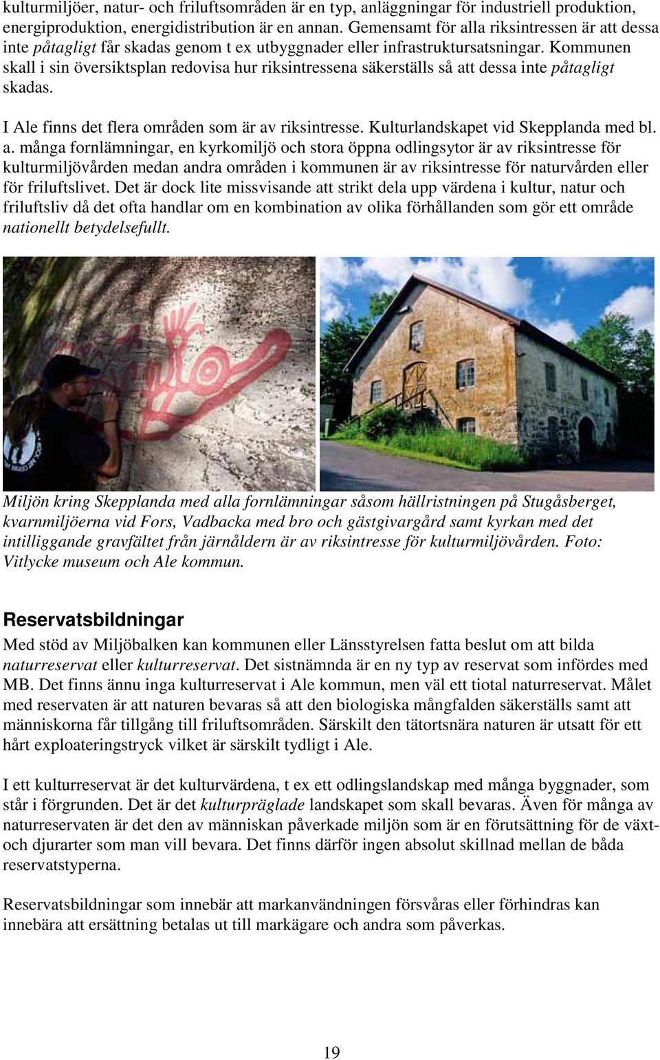 Kommunen skall i sin översiktsplan redovisa hur riksintressena säkerställs så att dessa inte påtagligt skadas. I Ale finns det flera områden som är av riksintresse.