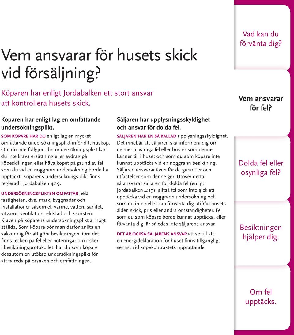 Om du inte fullgjort din undersökningsplikt kan du inte kräva ersättning eller avdrag på köpeskillingen eller häva köpet på grund av fel som du vid en noggrann undersökning borde ha upptäckt.