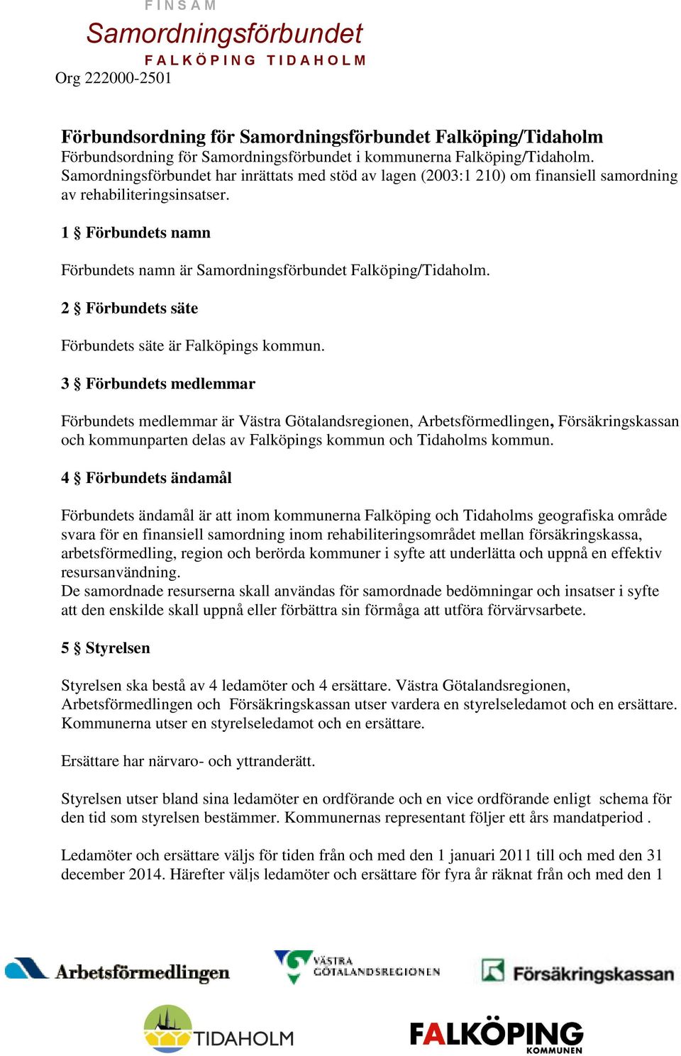 3 Förbundets medlemmar Förbundets medlemmar är Västra Götalandsregionen, Arbetsförmedlingen, Försäkringskassan och kommunparten delas av Falköpings kommun och Tidaholms kommun.