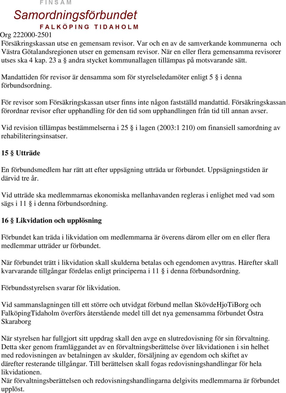 För revisor som Försäkringskassan utser finns inte någon fastställd mandattid. Försäkringskassan förordnar revisor efter upphandling för den tid som upphandlingen från tid till annan avser.