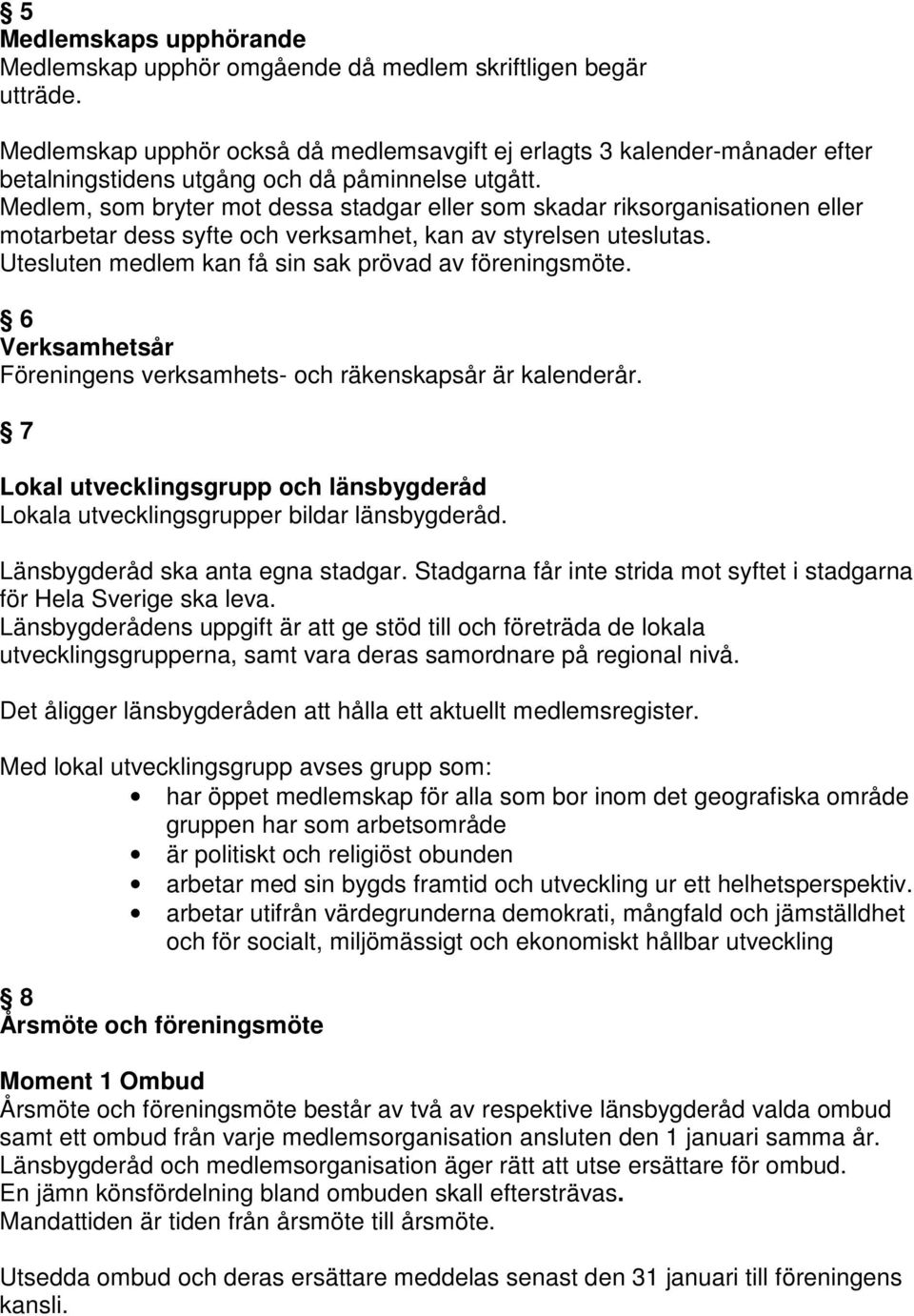 Medlem, som bryter mot dessa stadgar eller som skadar riksorganisationen eller motarbetar dess syfte och verksamhet, kan av styrelsen uteslutas.