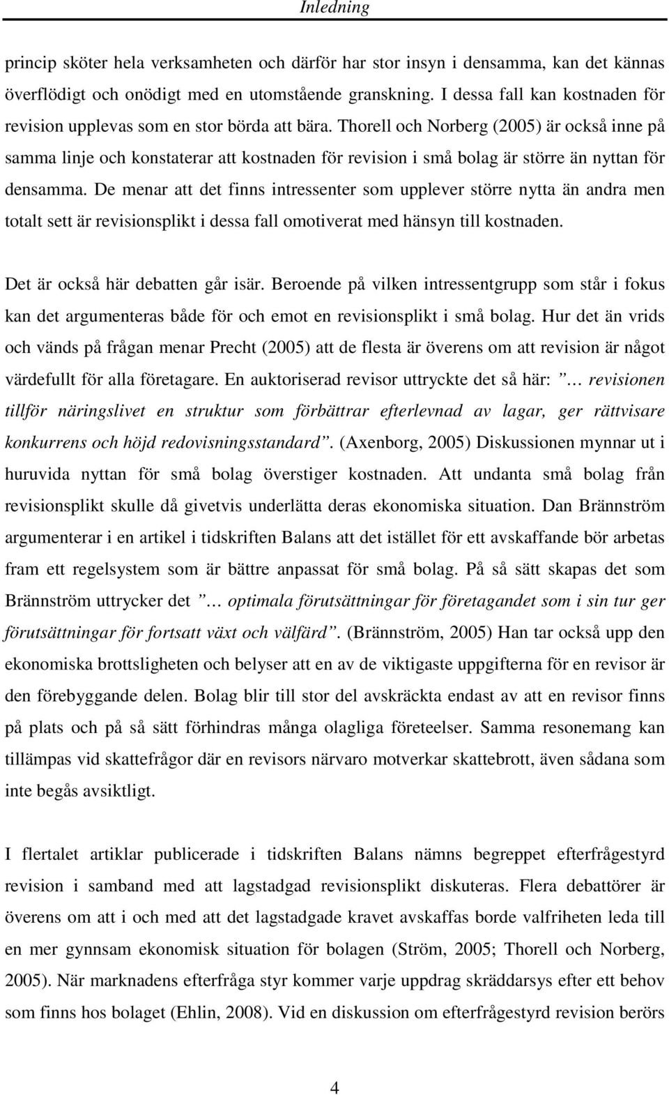 Thorell och Norberg (2005) är också inne på samma linje och konstaterar att kostnaden för revision i små bolag är större än nyttan för densamma.