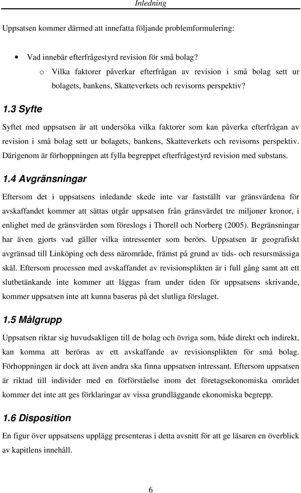 3 Syfte Syftet med uppsatsen är att undersöka vilka faktorer som kan påverka efterfrågan av revision i små bolag sett ur bolagets, bankens, Skatteverkets och revisorns perspektiv.