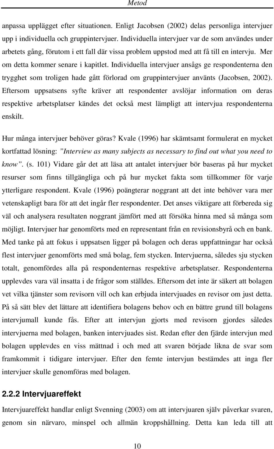 Individuella intervjuer ansågs ge respondenterna den trygghet som troligen hade gått förlorad om gruppintervjuer använts (Jacobsen, 2002).