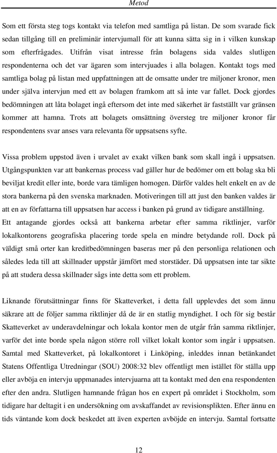 Utifrån visat intresse från bolagens sida valdes slutligen respondenterna och det var ägaren som intervjuades i alla bolagen.
