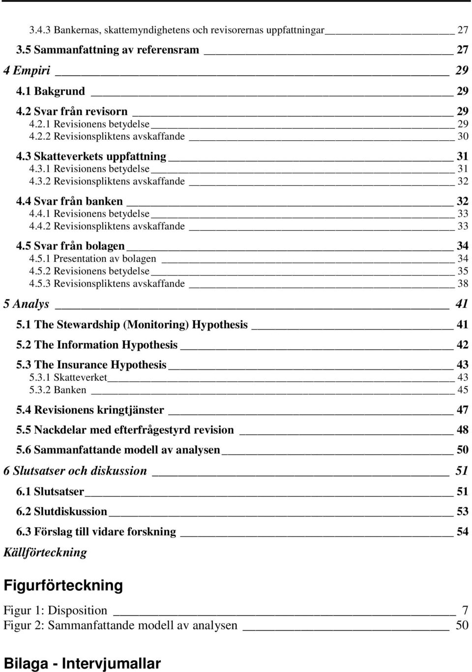 5 Svar från bolagen 34 4.5.1 Presentation av bolagen 34 4.5.2 Revisionens betydelse 35 4.5.3 Revisionspliktens avskaffande 38 5 Analys 41 5.1 The Stewardship (Monitoring) Hypothesis 41 5.
