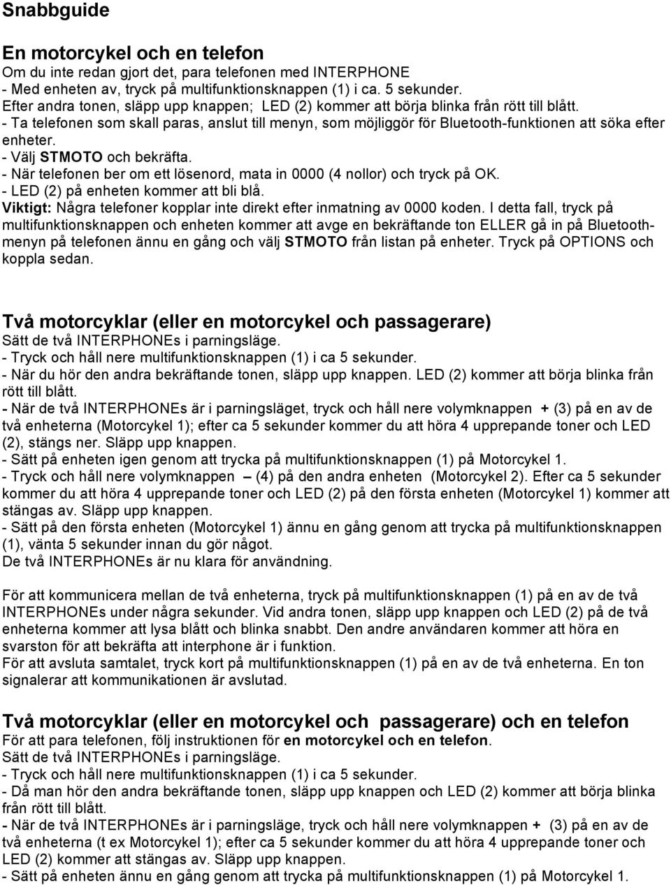 - Ta telefonen som skall paras, anslut till menyn, som möjliggör för Bluetooth-funktionen att söka efter enheter. - Välj STMOTO och bekräfta.