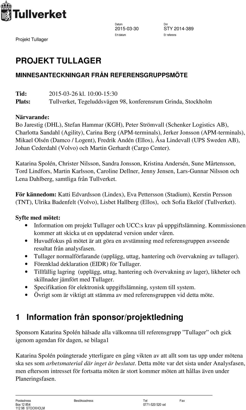 (Agility), Carina Berg (APM-terminals), Jerker Jonsson (APM-terminals), Mikael Olsén (Damco / Logent), Fredrik Andén (Ellos), Åsa Lindevall (UPS Sweden AB), Johan Cederdahl (Volvo) och Martin