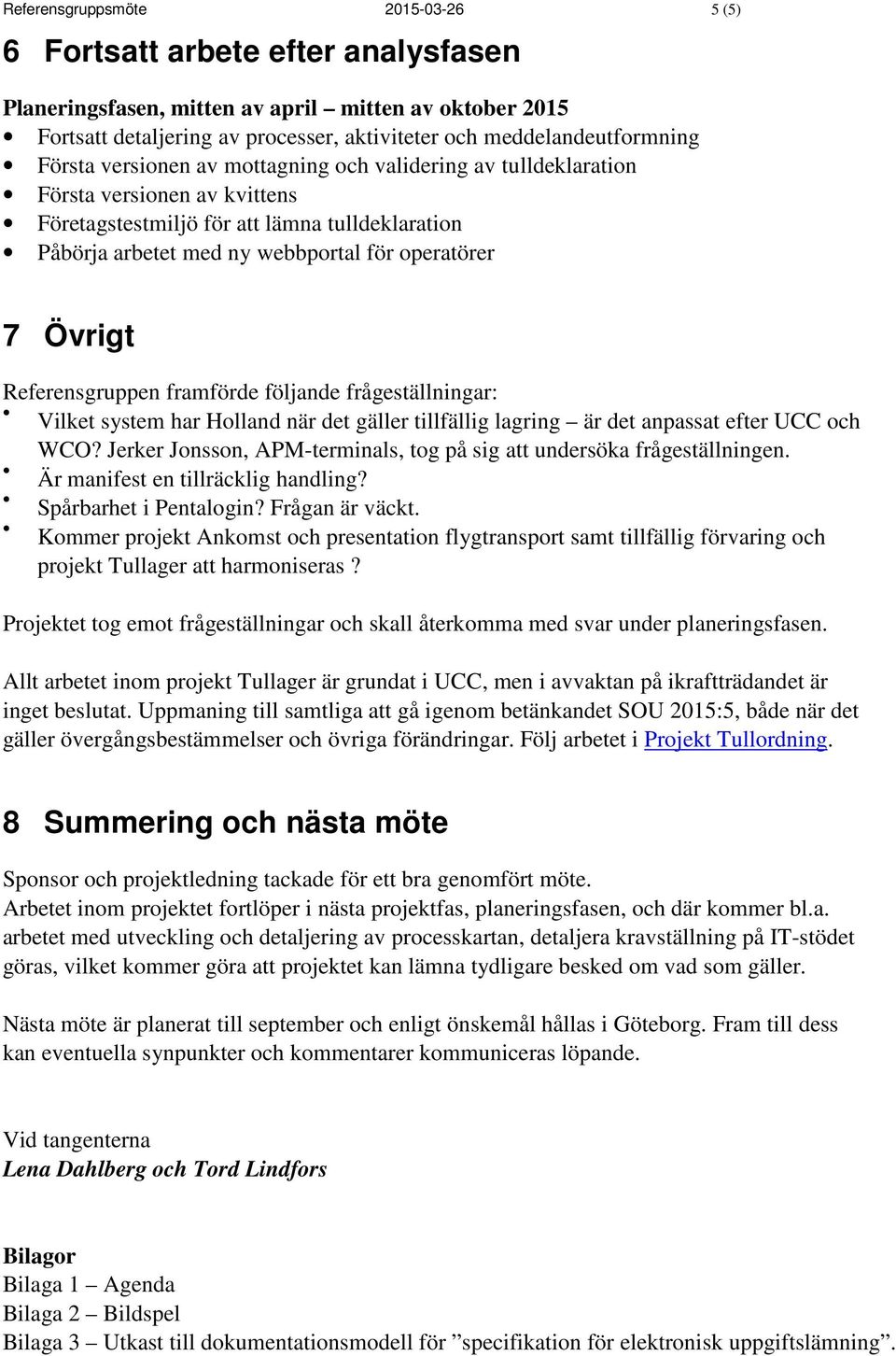 Referensgruppen framförde följande frågeställningar: Vilket system har Holland när det gäller tillfällig lagring är det anpassat efter UCC och WCO?