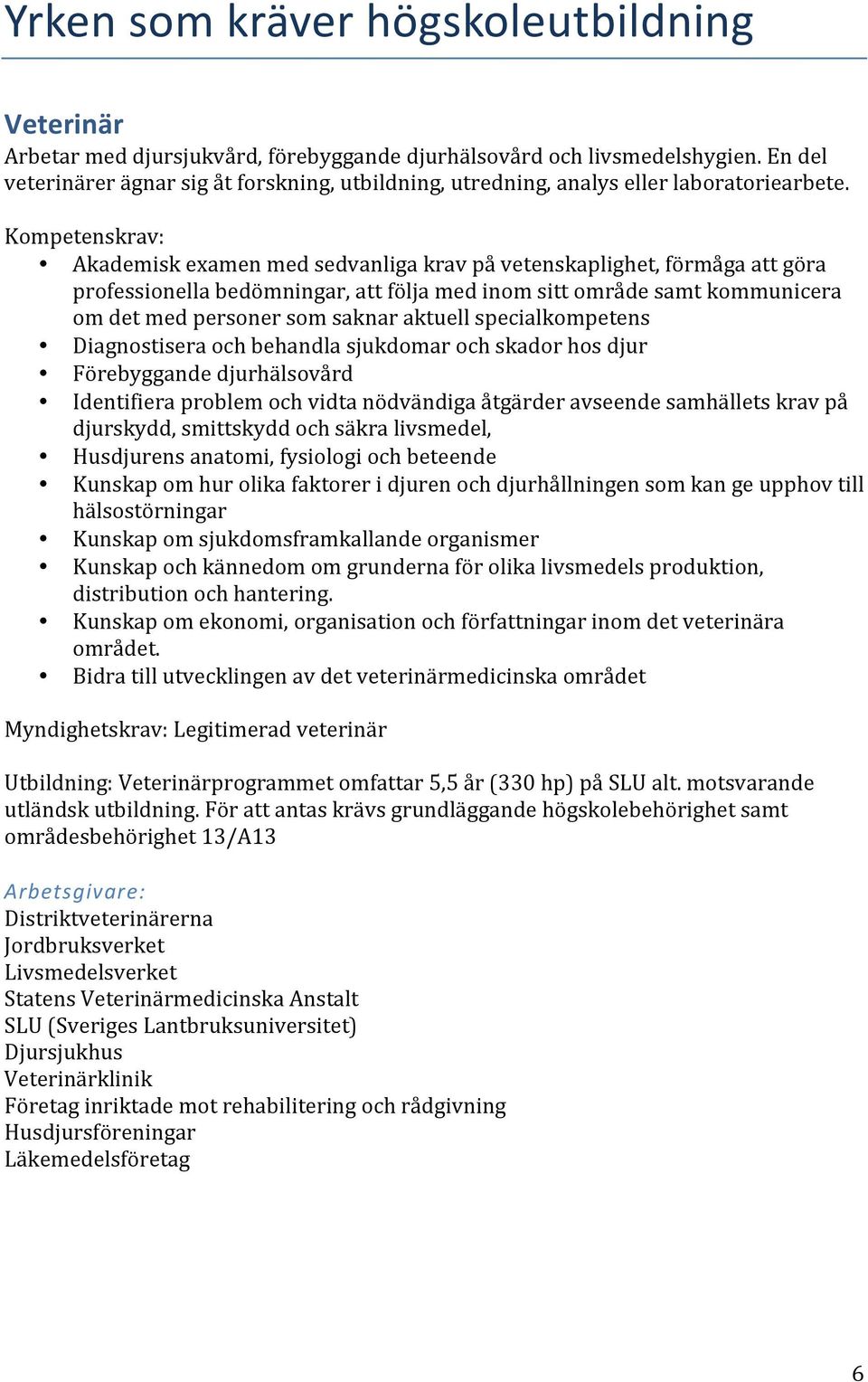 Akademisk examen med sedvanliga krav på vetenskaplighet, förmåga att göra professionella bedömningar, att följa med inom sitt område samt kommunicera om det med personer som saknar aktuell