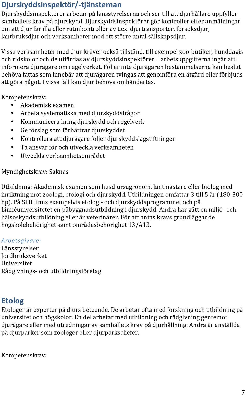 djurtransporter, försöksdjur, lantbruksdjur och verksamheter med ett större antal sällskapsdjur.