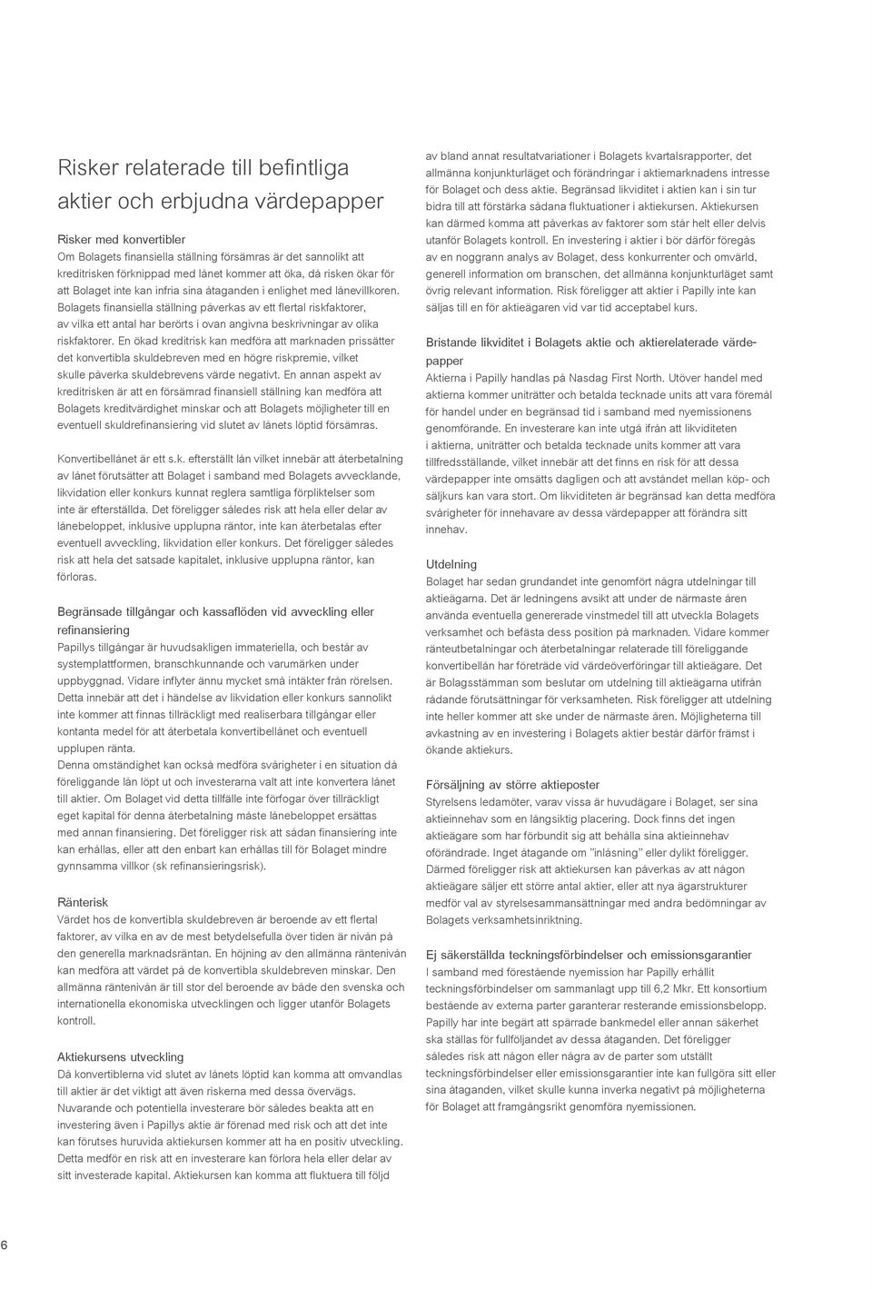 Bolagets finansiella ställning påverkas av ett flertal riskfaktorer, av vilka ett antal har berörts i ovan angivna beskrivningar av olika riskfaktorer.