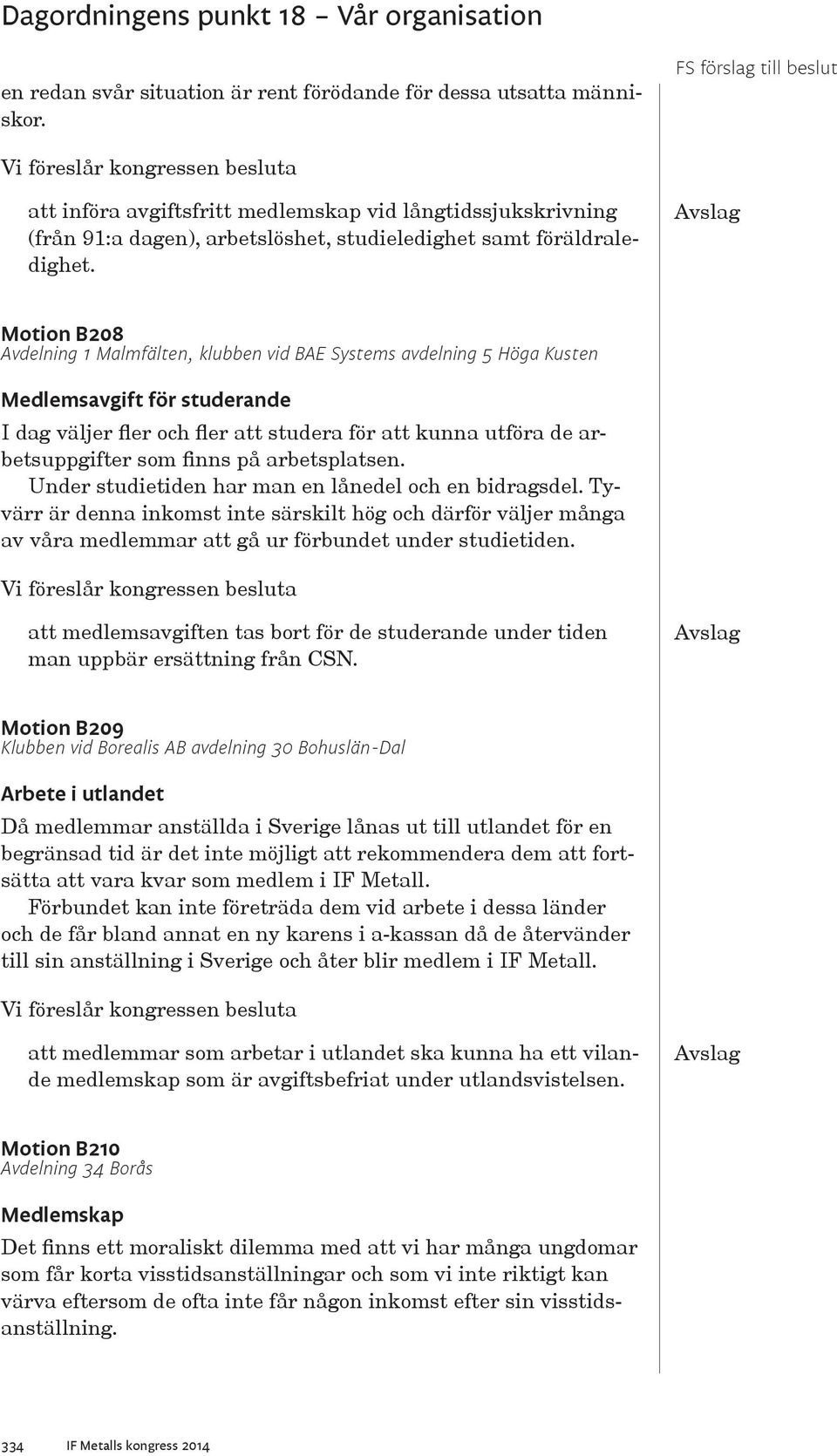 Motion B208 Avdelning 1 Malmfälten, klubben vid BAE Systems avdelning 5 Höga Kusten Medlemsavgift för studerande I dag väljer fler och fler att studera för att kunna utföra de arbetsuppgifter som