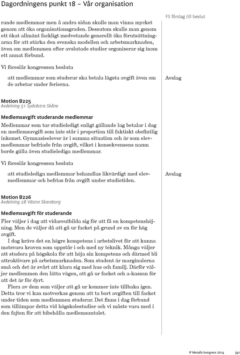 organiserar sig inom ett annat förbund. att medlemmar som studerar ska betala lägsta avgift även om de arbetar under ferierna.