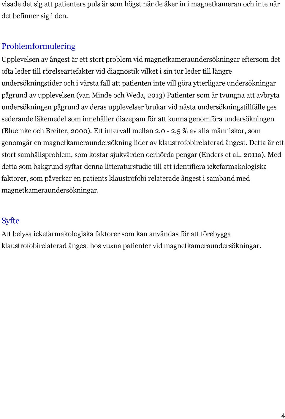 undersökningstider och i värsta fall att patienten inte vill göra ytterligare undersökningar pågrund av upplevelsen (van Minde och Weda, 2013) Patienter som är tvungna att avbryta undersökningen