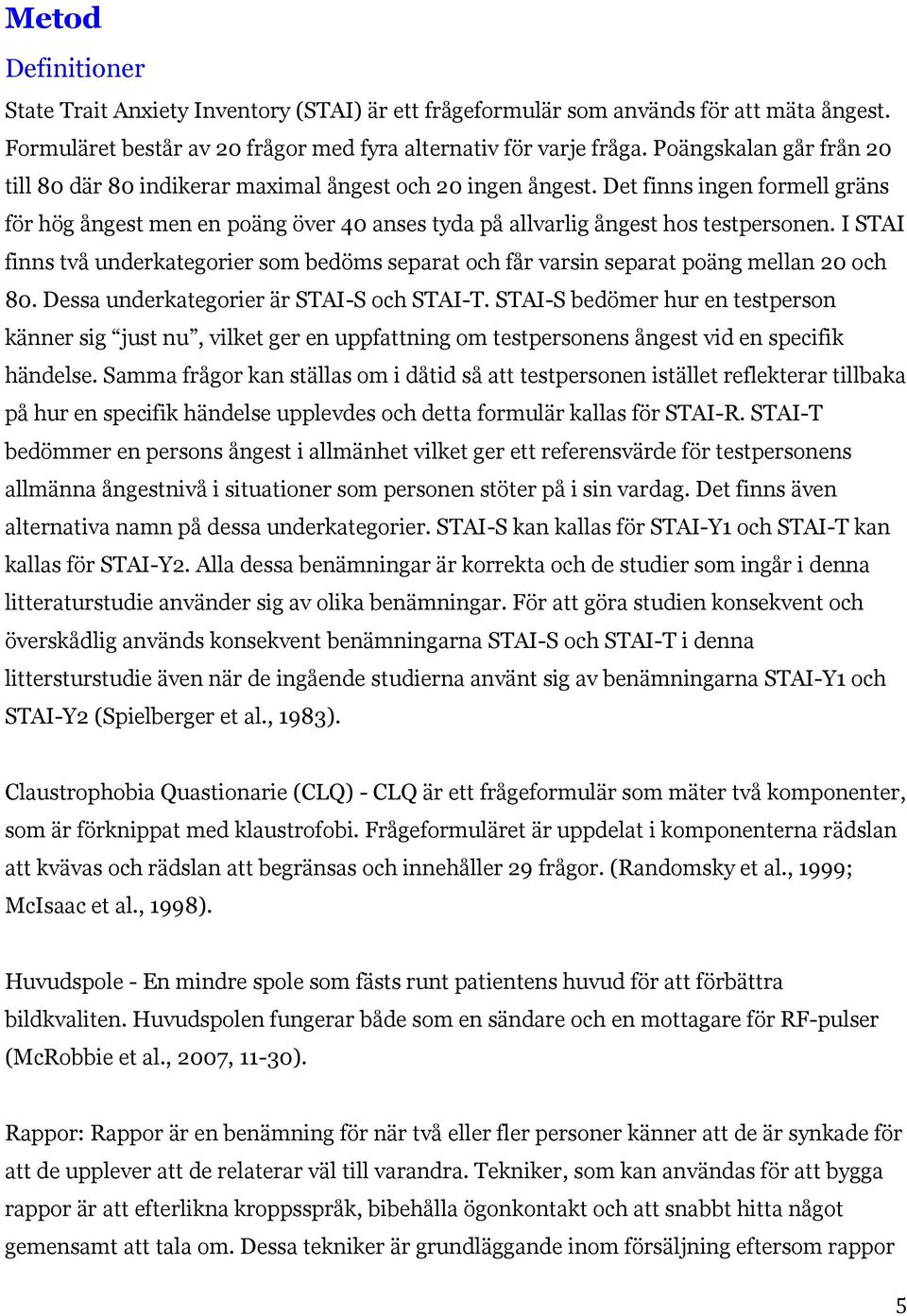 I STAI finns två underkategorier som bedöms separat och får varsin separat poäng mellan 20 och 80. Dessa underkategorier är STAI-S och STAI-T.