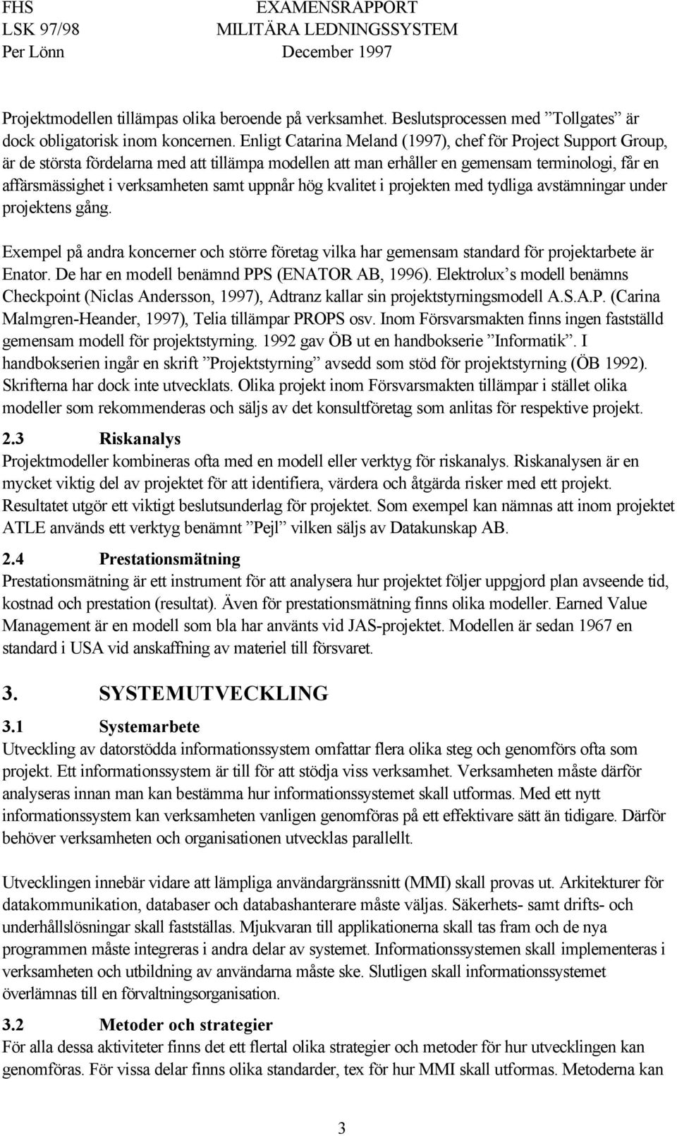 uppnår hög kvalitet i projekten med tydliga avstämningar under projektens gång. Exempel på andra koncerner och större företag vilka har gemensam standard för projektarbete är Enator.