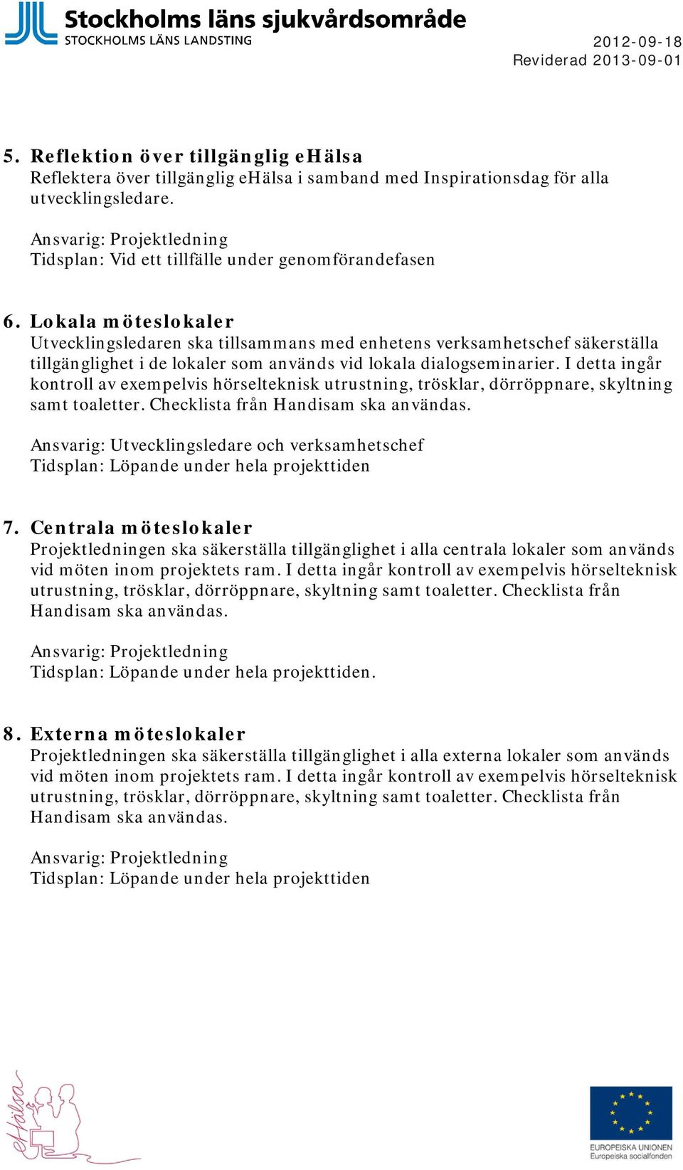 I detta ingår kontroll av exempelvis hörselteknisk utrustning, trösklar, dörröppnare, skyltning samt toaletter. Checklista från Handisam ska användas.