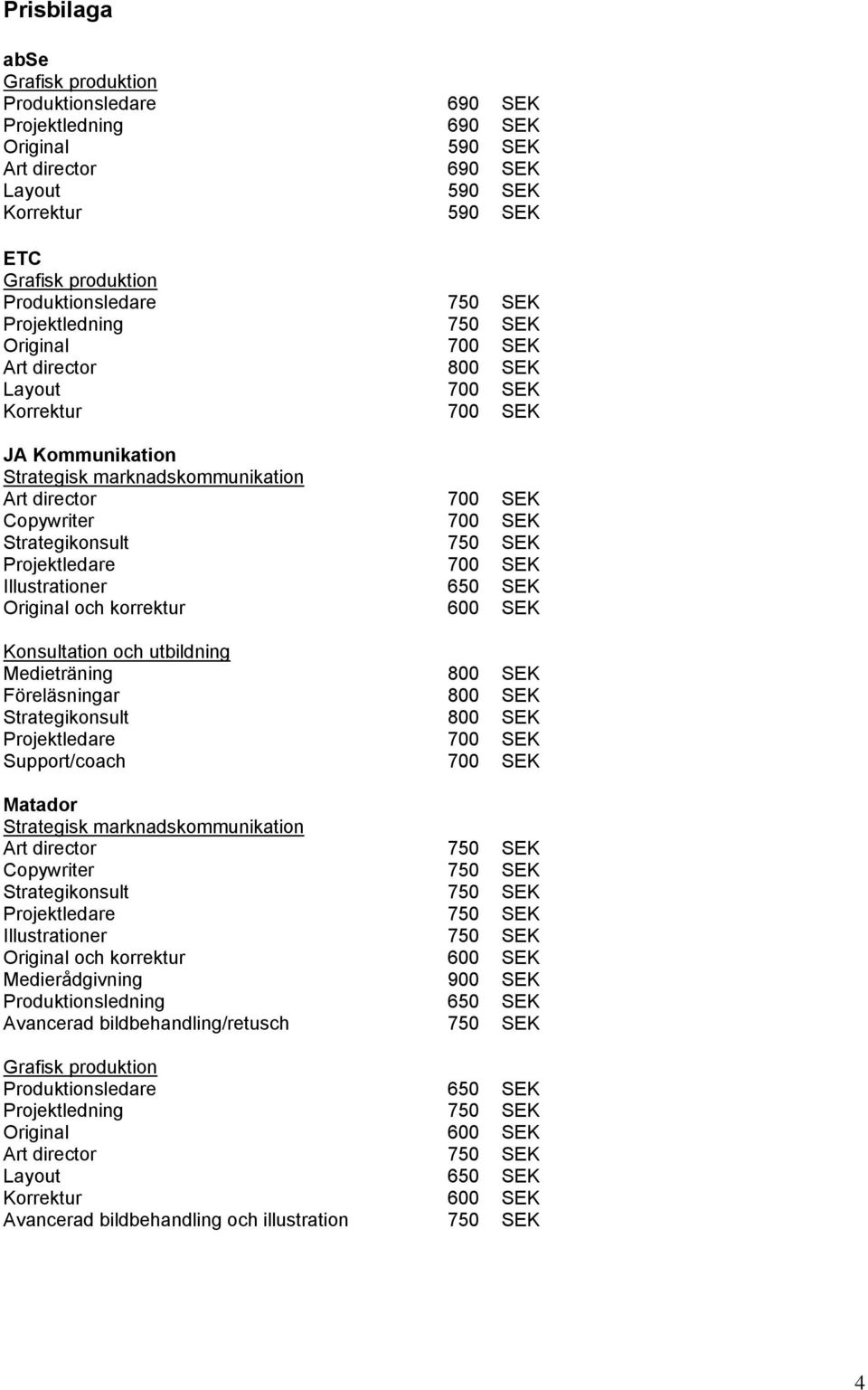 Medieträning 800 SEK Föreläsningar 800 SEK Strategikonsult 800 SEK Support/coach 700 SEK Matador Copywriter 750 SEK Strategikonsult 750 SEK Projektledare 750 SEK Illustrationer 750 SEK Original och