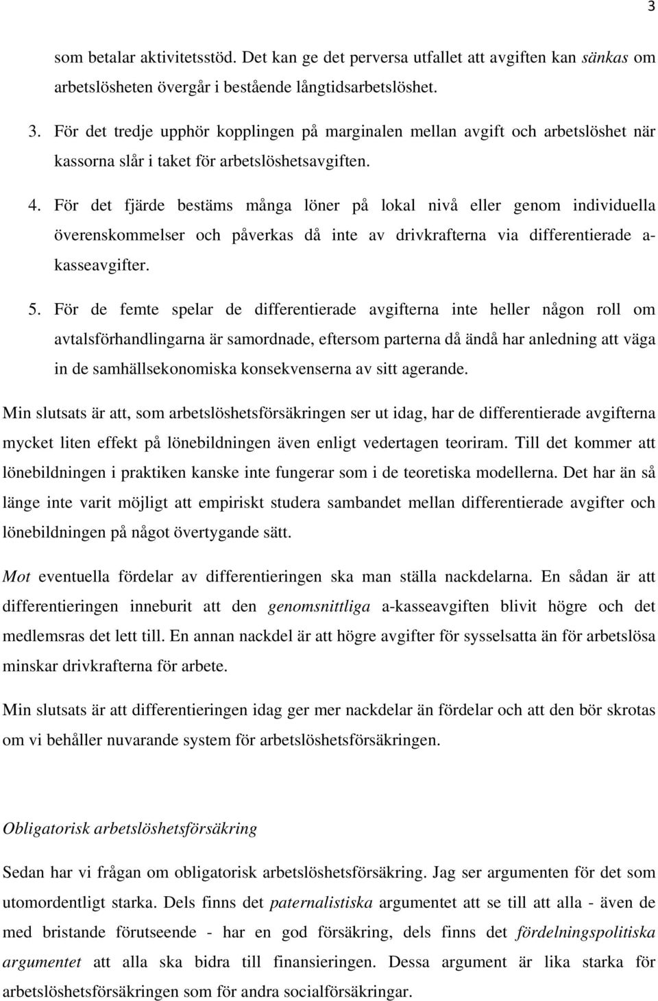 För det fjärde bestäms många löner på lokal nivå eller genom individuella överenskommelser och påverkas då inte av drivkrafterna via differentierade a- kasseavgifter. 5.