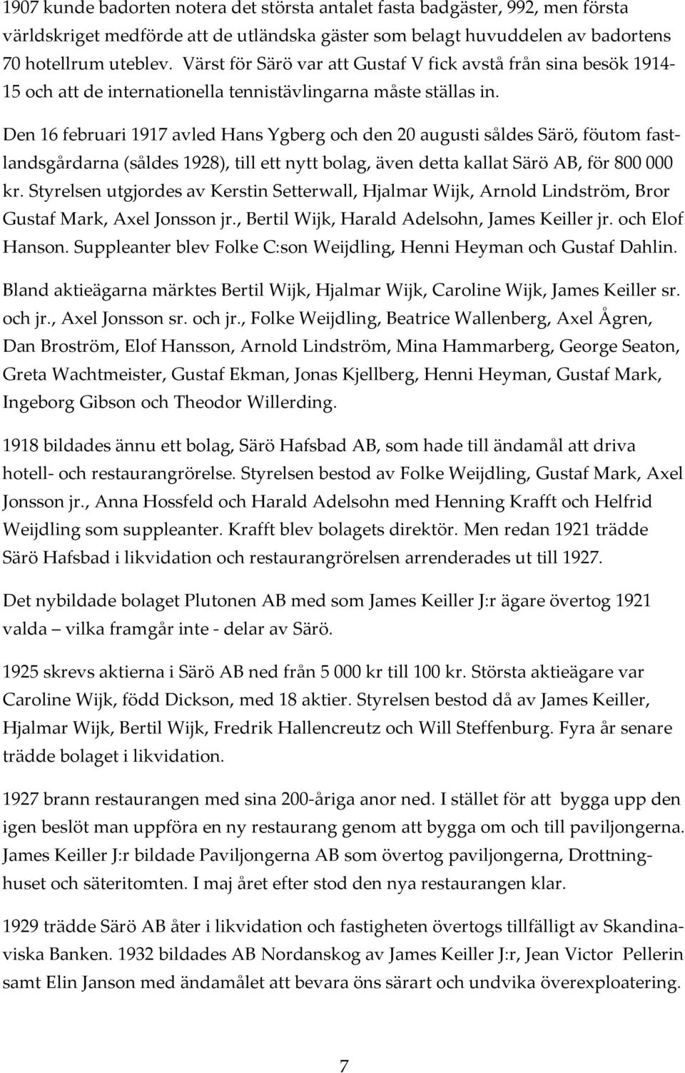 Den 16 februari 1917 avled Hans Ygberg och den 20 augusti såldes Särö, föutom fastlandsgårdarna (såldes 1928), till ett nytt bolag, även detta kallat Särö AB, för 800 000 kr.
