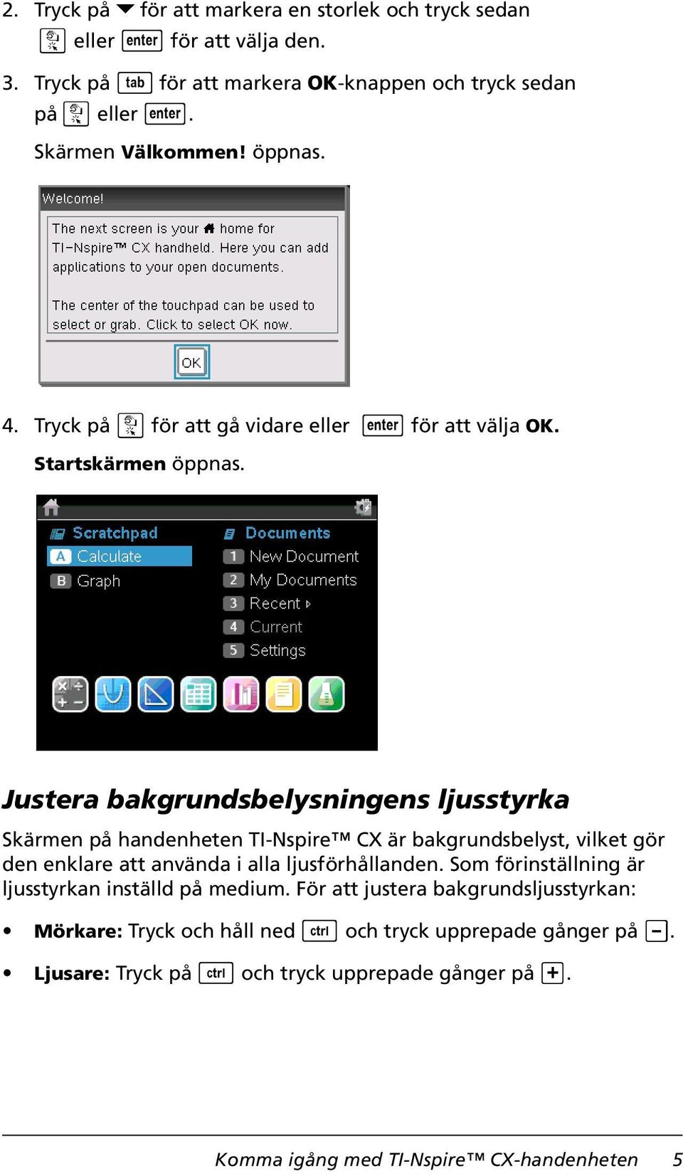 Justera bakgrundsbelysningens ljusstyrka Skärmen på handenheten TI-Nspire CX är bakgrundsbelyst, vilket gör den enklare att använda i alla ljusförhållanden.