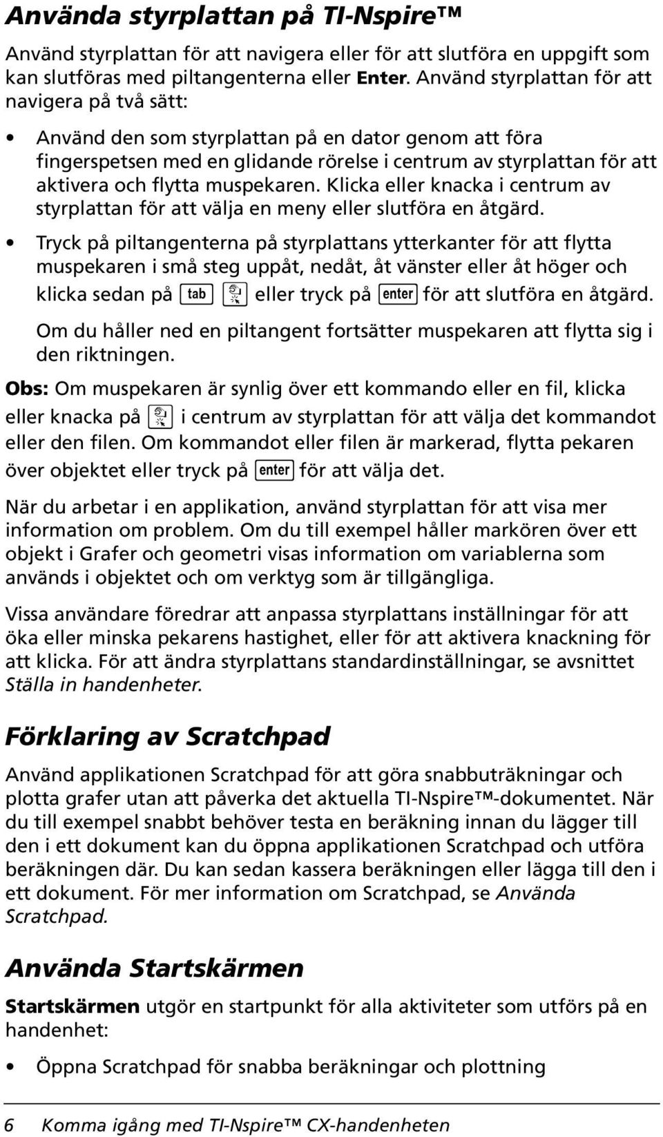 muspekaren. Klicka eller knacka i centrum av styrplattan för att välja en meny eller slutföra en åtgärd.