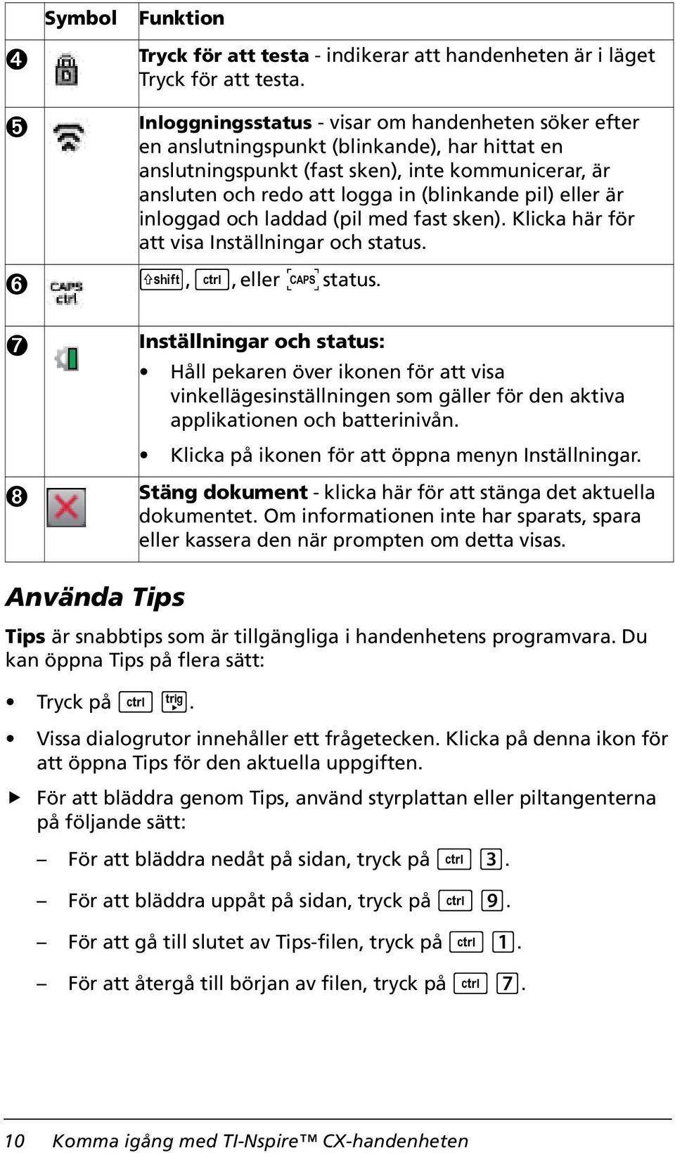 eller är inloggad och laddad (pil med fast sken). Klicka här för att visa Inställningar och status. g, /, eller Ê status.