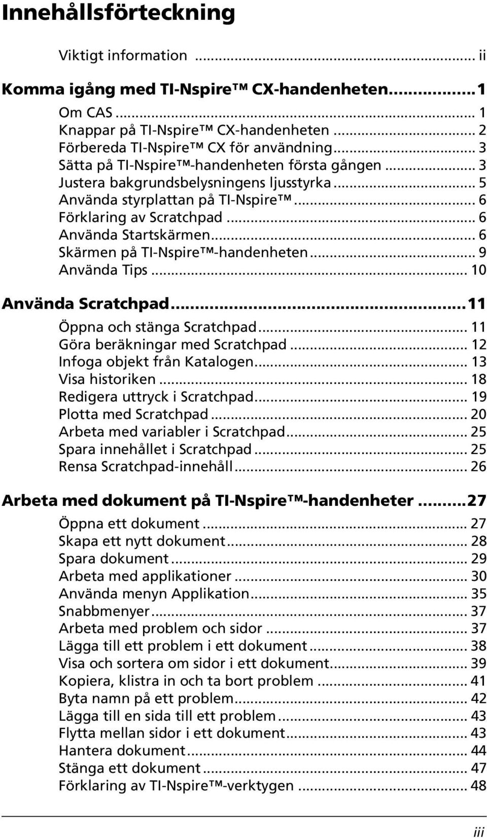 .. 6 Skärmen på TI-Nspire -handenheten... 9 Använda Tips... 10 Använda Scratchpad...11 Öppna och stänga Scratchpad... 11 Göra beräkningar med Scratchpad... 12 Infoga objekt från Katalogen.