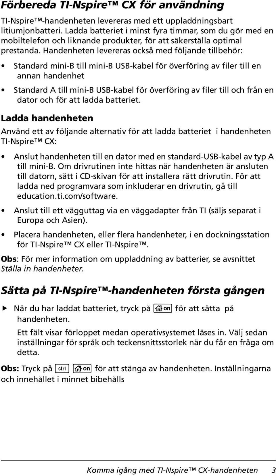 Handenheten levereras också med följande tillbehör: Standard mini-b till mini-b USB-kabel för överföring av filer till en annan handenhet Standard A till mini-b USB-kabel för överföring av filer till