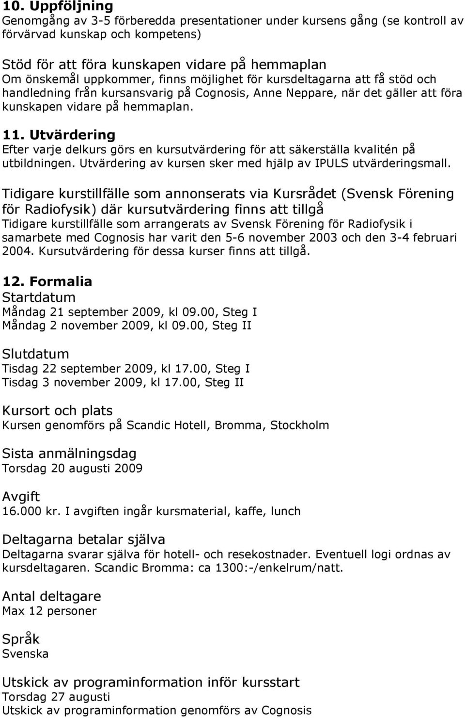 Utvärdering Efter varje delkurs görs en kursutvärdering för att säkerställa kvalitén på utbildningen. Utvärdering av kursen sker med hjälp av IPULS utvärderingsmall.