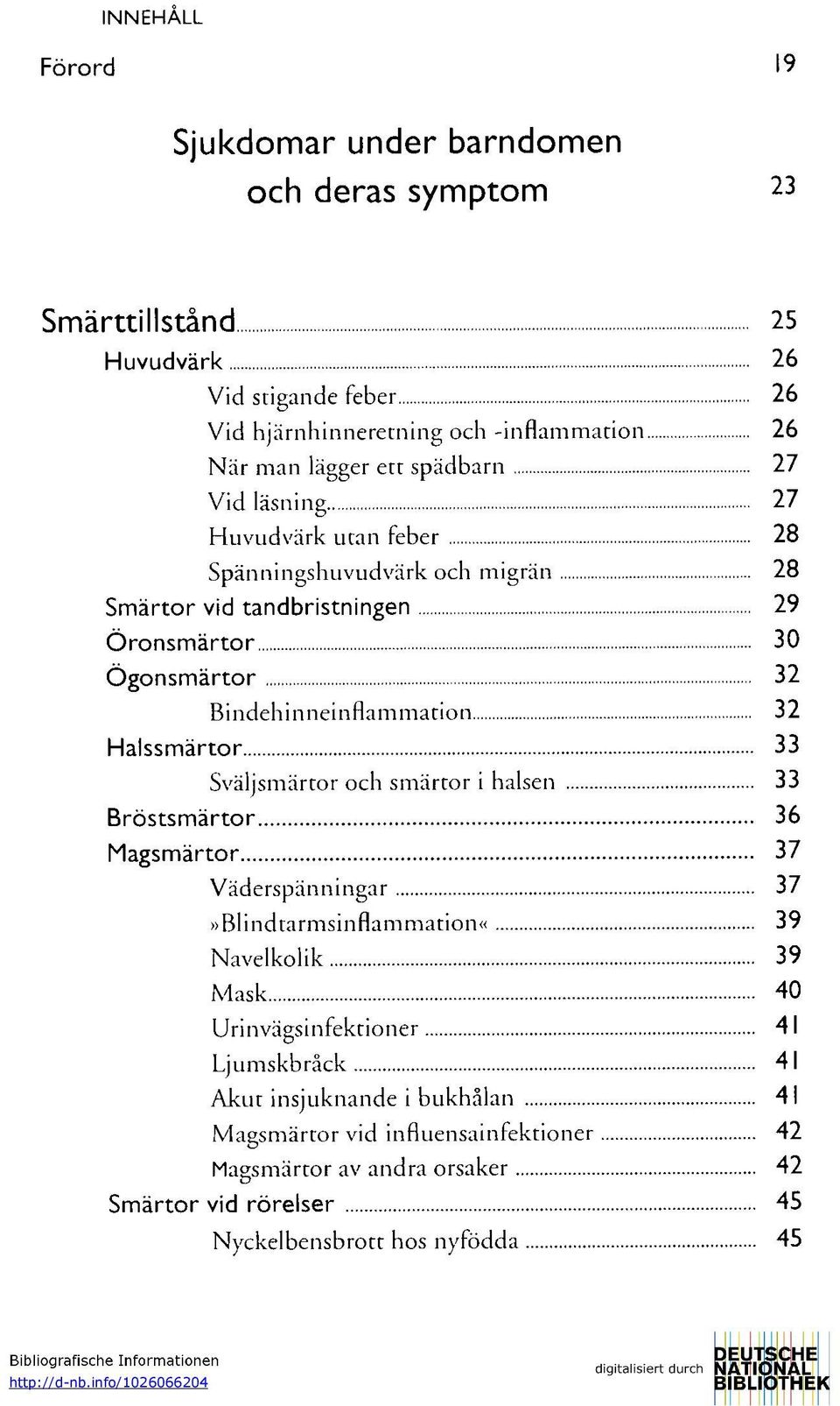 Halssmärtor 33 Sväljsmärtor och smärtor i halsen 33 Bröstsmärtor 36 Magsmärtor 37 Väderspänningar 37»Blindtarmsinflammation» 39 Navelkolik 39 Mask 40 Urinvägsinfektioner 41