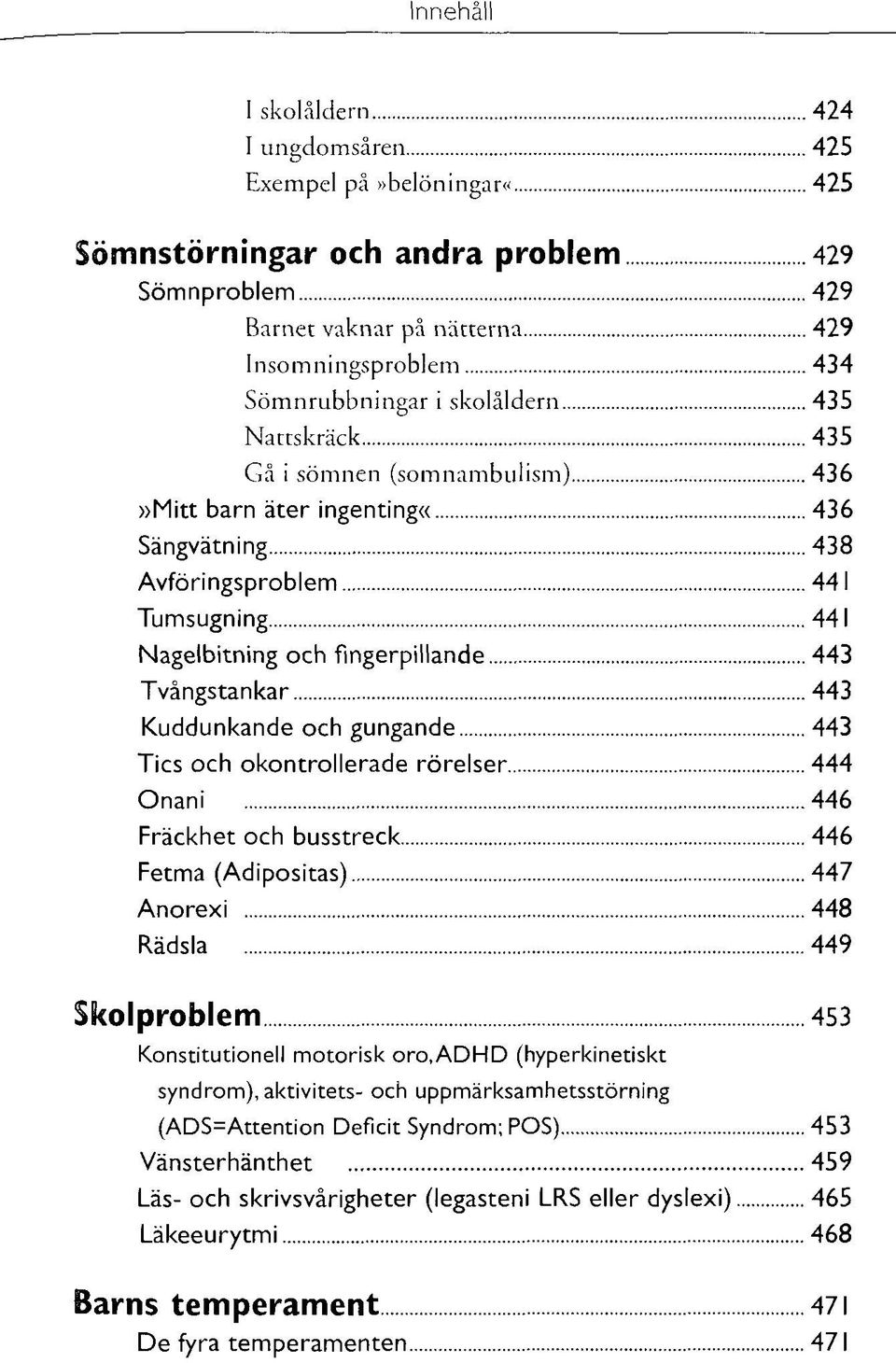 Kuddunkande och gungande 443 Tics och okontrollerade rörelser 444 Onani 446 Fräckhet och busstreck 446 Fetma (Adipositas) 447 Anorexi 448 Rädsla 449 Skolproblem 453 Konstitutionell motorisk oro.