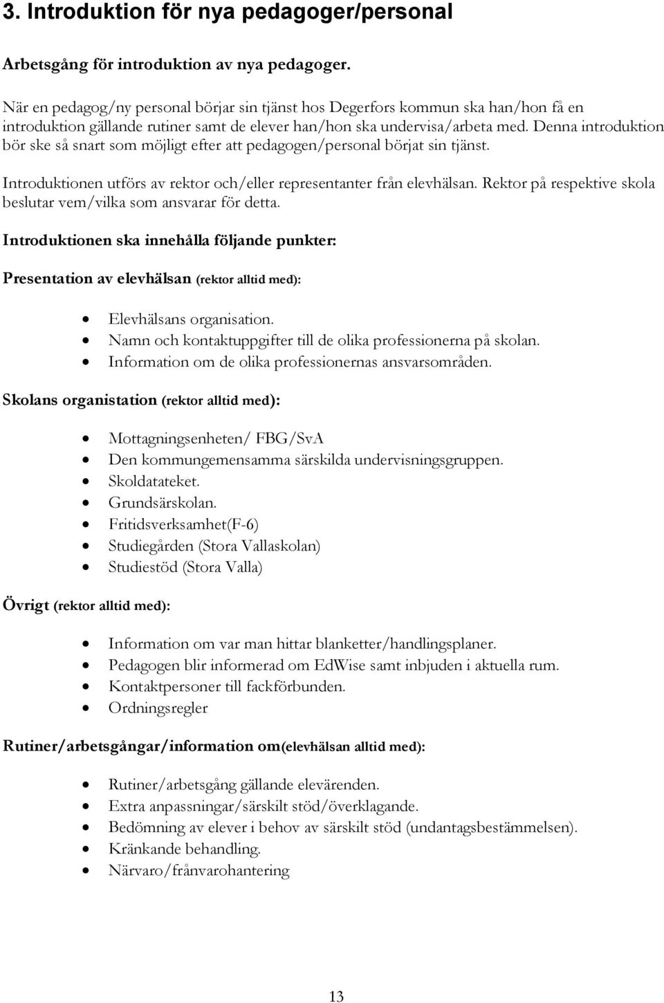 Denna introduktion bör ske så snart som möjligt efter att pedagogen/personal börjat sin tjänst. Introduktionen utförs av rektor och/eller representanter från elevhälsan.